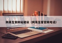 网易互客网站建设（网易互客官网电话）