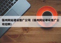 福州网站建设推广公司（福州网站建设推广公司招聘）